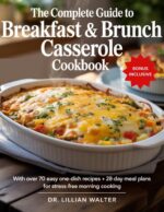 The Complete Guide to Breakfast & Brunch Casserole Cookbook: With Over 70 Easy One-dish Recipes and 28-day Meal Plans for Stress-free Morning Cooking