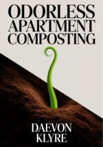 Odorless Apartment Composting: the Urban Composting for Beginners Guide to Bokashi, Worm Bins, and Countertop Methods for Free, Nutrient-rich Soil Micro-gardening Book