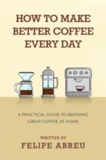 How to Make Better Coffee Every Day: a Practical Guide to Brewing Great Coffee at Home