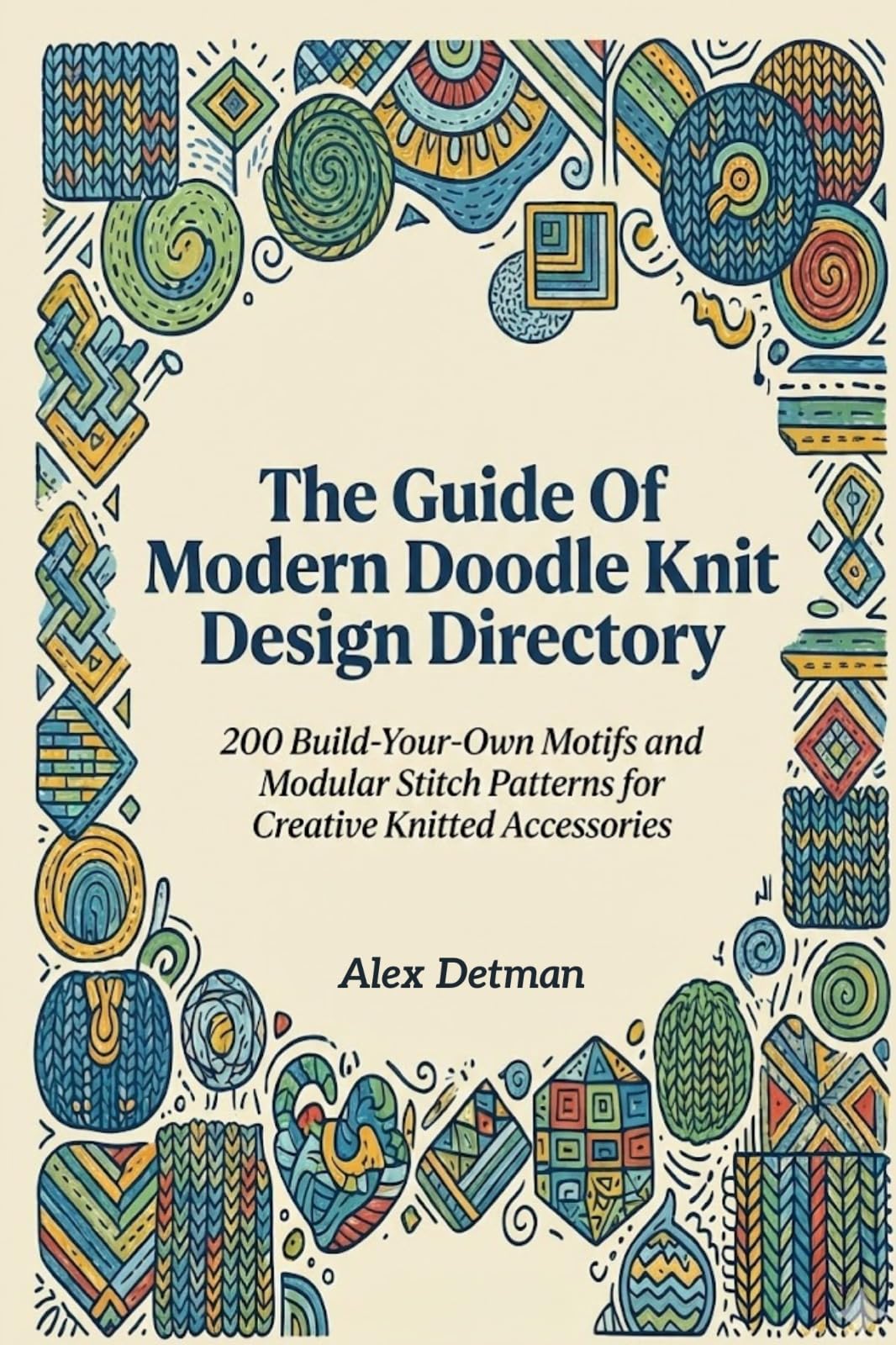 The Guide of Modern Doodle Knit Design Directory : 200 Build-your-own Motifs and Modular Stitch Patterns for Creative Knitted Accessories