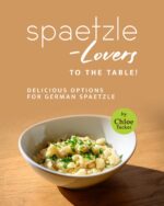 Spaetzle-lovers to the Table!: Delicious Options for German Spaetzle
