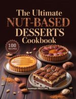The Ultimate Nut-based Desserts Cookbook: Delicious Homemade Nut-based Recipes for Every Skill Level Ultimate Dessert Collection Book