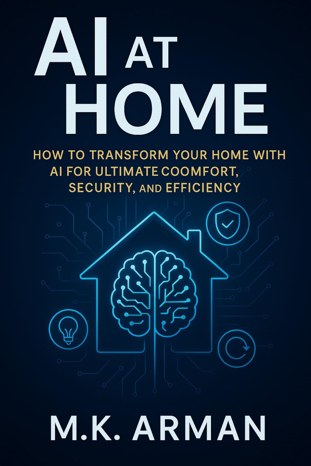 Ai at Home: How to Transform Your Home With Ai for Ultimate Comfort, Security, and Efficiency Ai Mastery Book