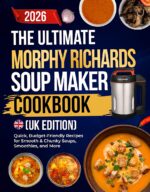 The Ultimate Morphy Richards Soup Maker Cookbook Quick, Budget-friendly Recipes for Smooth & Chunky Soups, Smoothies, and More