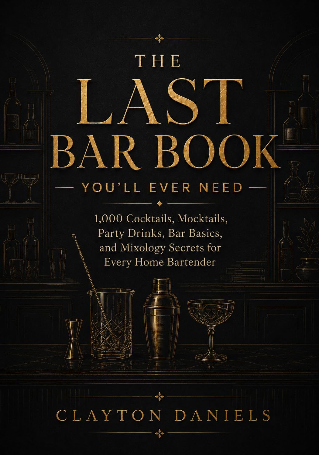 The Last Bar Book You’ll Ever Need: 1,000 Cocktails, Mocktails, Party Drinks, Bar Basics, and Mixology Secrets for Every Home Bartender