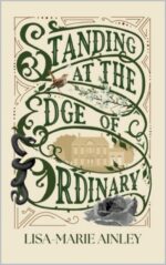 Standing at the Edge of Ordinary : a Story of Courageous Women, Secrets, Love and Survival in Victorian England.