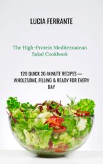 The High-protein Mediterranean Salad Cookbook: 120 Quick 20-minute Recipes — Wholesome, Filling & Ready for Every Day