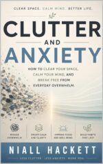 Clutter and Anxiety: How to Clear Your Space, Calm Your Mind, and Break Free From Everyday Overwhelm