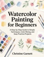 Watercolor Painting for Beginners: a Step-by-step Guide to Simple Techniques, Color Mixing, and Easy Practice Projects