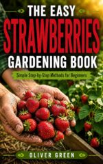 The Easy Strawberry Gardening Book: Simple Step-by-step Methods for Beginners to Grow Sweeter Strawberries, Bigger Harvests, and Healthier Plants at Home