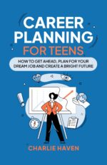 Career Planning for Teens: How to Get Ahead, Plan for Your Dream Job and Create a Bright Future