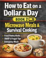 How to Eat on a Dollar a Day – With Microwave Cooking: Book 2 Microwave Meals, Food Assistance Hacks, and Real-world Survival Cooking How to Eat on a Dollar a Day