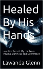 Healed by His Hands: How God Rebuilt My Life From Trauma, Darkness, and Deliverance From the Ashes: a Survivor's Truth Book