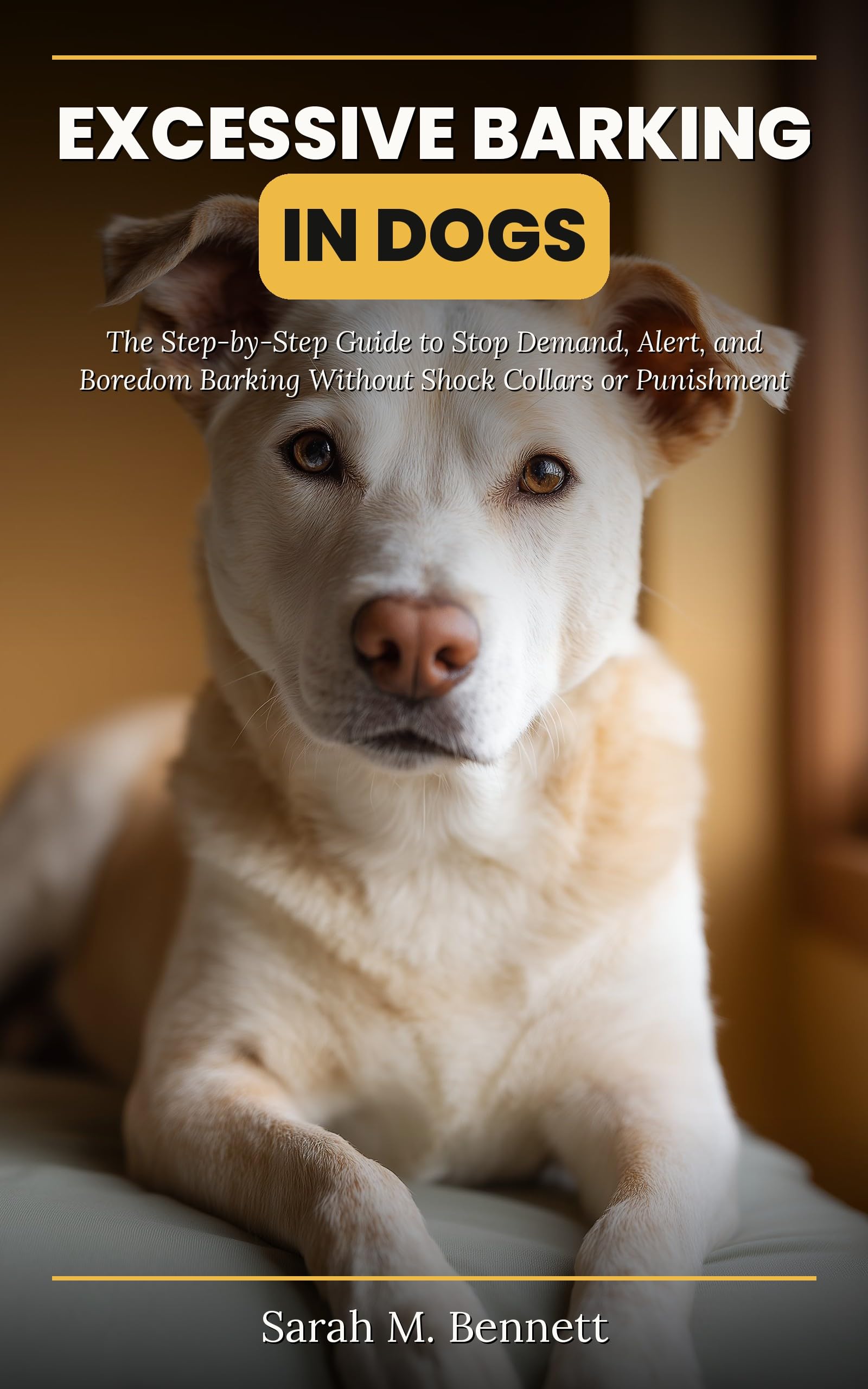 Excessive Barking in Dogs: the Step-by-step Guide to Stop Demand, Alert, and Boredom Barking Without Shock Collars or Punishment to Master Dog