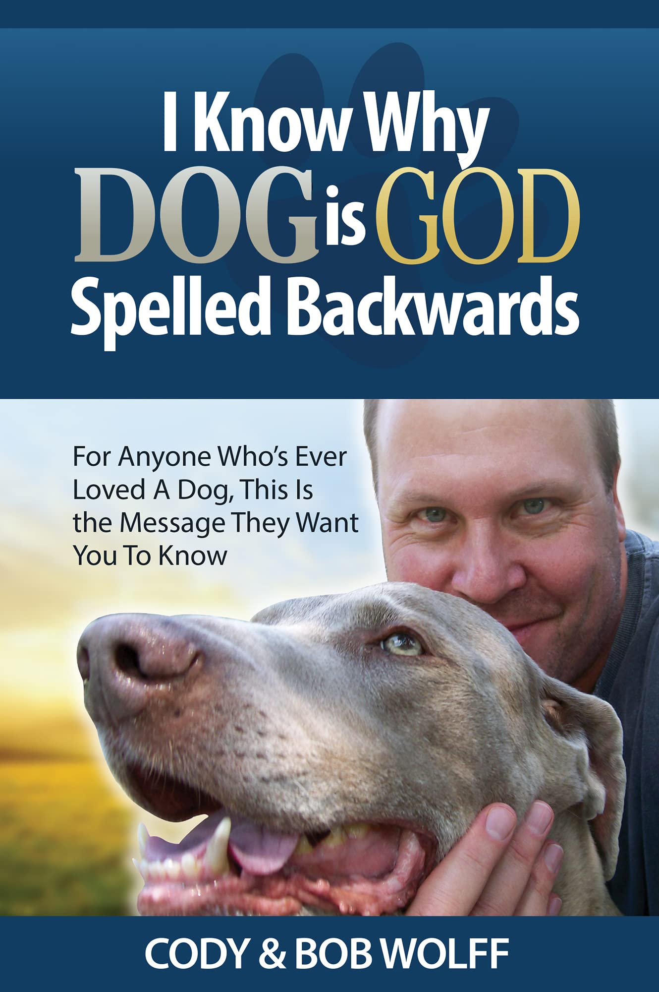 I Know Why Dog Is God Spelled Backwards: for Anyone Who’s Ever Loved a Dog This Is the Message They Want You to Know