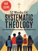 52 Weeks of Systematic Theology for Teens: Big Truths, Simple Words, Growing Faith