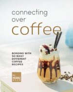 Connecting Over Coffee: Bonding With So Many Different Coffee Recipes