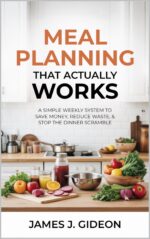 Meal Planning That Actually Works: a Simple Weekly System to Save Money, Reduce Waste, and Stop the Dinner Scramble