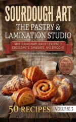 Sourdough Art: the Pastry & Lamination Studio: Mastering Naturally Leavened Croissants, Danishes, and Brioche Sourdough Art Book