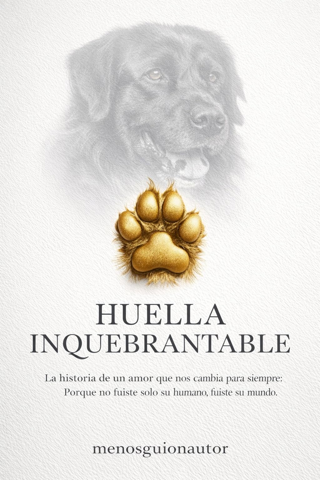 Huella Inquebrantable: La Historia De Un Amor Que Nos Cambia Para Siempre ; Porque No Fuiste Solo Su Humano ,fuiste Su Mundo