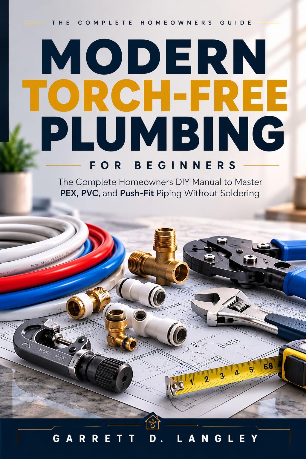Modern Torch-free Plumbing for Beginners: the Complete Homeowners Diy Manual to Master Pex, Pvc, and Push Fit Piping Without Soldering