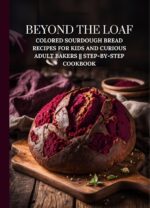 Beyond the Loaf: Colored Sourdough Bread Recipes for Kids and Curious Adult Bakers || Step-by-step Cookbook the Loaf: the Art and Business Of