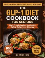 The Glp-1 Diet Cookbook for Seniors: 100+ Easy High-protein Recipes to Lose Weight, Protect Muscle, Stabilise Blood Sugar & Feel Energised After 60 — for Adults on Ozempic, Wegovy & Mounjaro