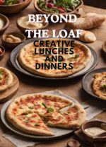 Beyond the Loaf: Creative Lunches and Dinners | an Innovative Cookbook Featuring Delicious Sourdough Recipes Beyond Traditional Bread – Tortillas, Pizza ... Sourdough Recipes That Aren't
