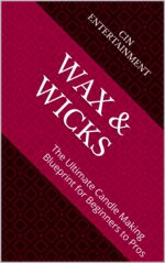 Wax & Wicks: the Ultimate Candle Making Blueprint for Beginners to Pros