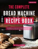 The Complete Bread Machine Recipe Book: an Essential Collection of Bread Machine Recipes for Effortless Bakery-quality Loaves at Home!