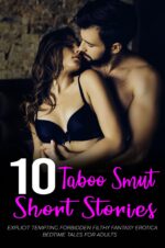 +10 Taboo Smut Short Stories - Explicit Tempting Forbidden Filthy Fantasy Erotica Bedtime Tales for Adults & Smutty Short Stories Bundle Book