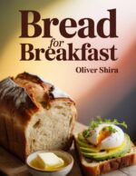Bread for Breakfast: Fresh, Flavorful & Creative Bread Recipes With Toasts, Sandwiches & Casseroles Ultimate Breakfast Recipes