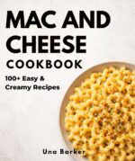 The Mac and Cheese Cookbook: 100+ Easy & Creamy Recipes for Quick Comfort Meals Everyone Will Love