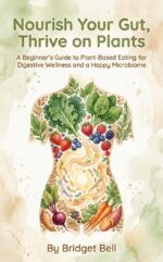 Nourish Your Gut, Thrive on Plants: a Beginner's Guide to Plant-based Eating for Digestive Wellness and a Happy Microbiome
