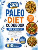Paleo Diet Cookbook for Beginners: Practical Guide to Clean Nutrition, Fast Home Cooking, Balanced Meals, and Long Term Health Transformation