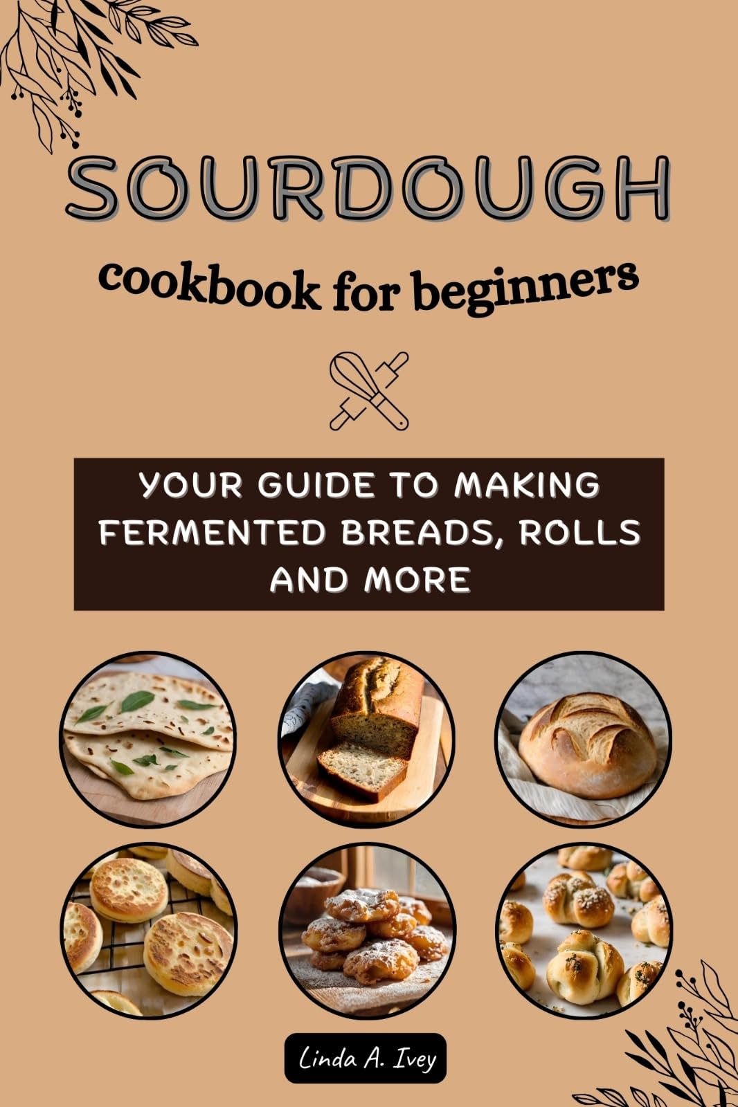Sourdough Cookbook for Beginners: Your Guide to Making Fermented Breads, Rolls and More