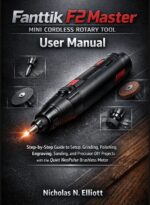 Fanttik F2 Master Mini Cordless Rotary Tool User Manual: Step-by-step Guide to Setup, Grinding, Polishing, Engraving, Sanding, and Precision Diy Projects With the Quiet Neopulse Brushless Motor