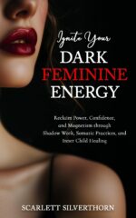 Ignite Your Dark Feminine Energy: Reclaim Power, Confidence, and Magnetism Through Shadow Work, Somatic Practices, and Inner Child Healing Magnetic Woman