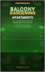 Balcony Gardening for Apartments: 15 Low-maintenance Indoor Plants: the Complete Beginner's Guide to Container Gardens, Edible Balconies & Stress-free Urban Plant Care