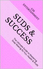 Suds & Success: the Ultimate Guide to Mastering Soap Making for Fun, Health & Profit
