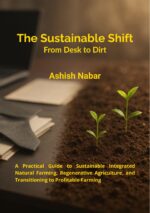 The Sustainable Shift - From Desk to Dirt: a Practical Guide to Sustainable Integrated Natural Farming, Regenerative Agriculture, and Transitioning to Profitable Farming