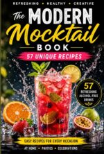 The Modern Mocktail Book With Unique Recipes: Refreshing, Healthy & Creative Alcohol-free Drinks for Every Occasion – Easy Recipes for Home & Parties Wisdom Series – Volume 1