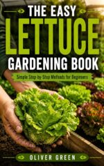 The Easy Lettuce Gardening Book: Simple Step-by-step Methods for Beginners to Grow Crisp Lettuce, Bigger Harvests, and Healthier Greens at Home