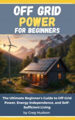 Off Grid Power for Beginners: the Ultimate Beginner’s Guide to Off-grid Power, Energy Independence, and Self-sufficient Living Sustainable Living