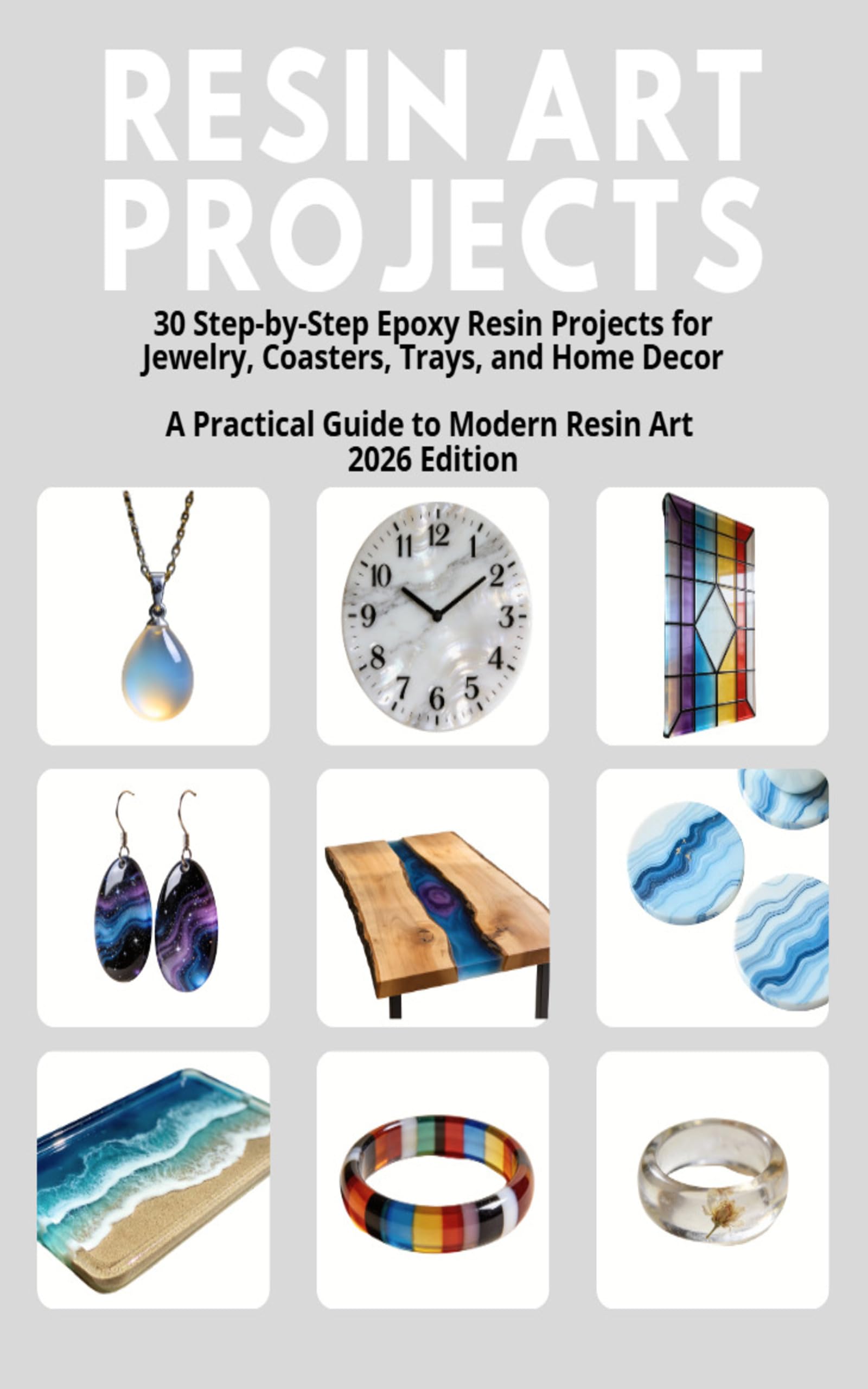 Resin Art Projects: 30 Step-by-step Epoxy Resin Projects for Jewelry, Coasters, Trays, and Home Decor
