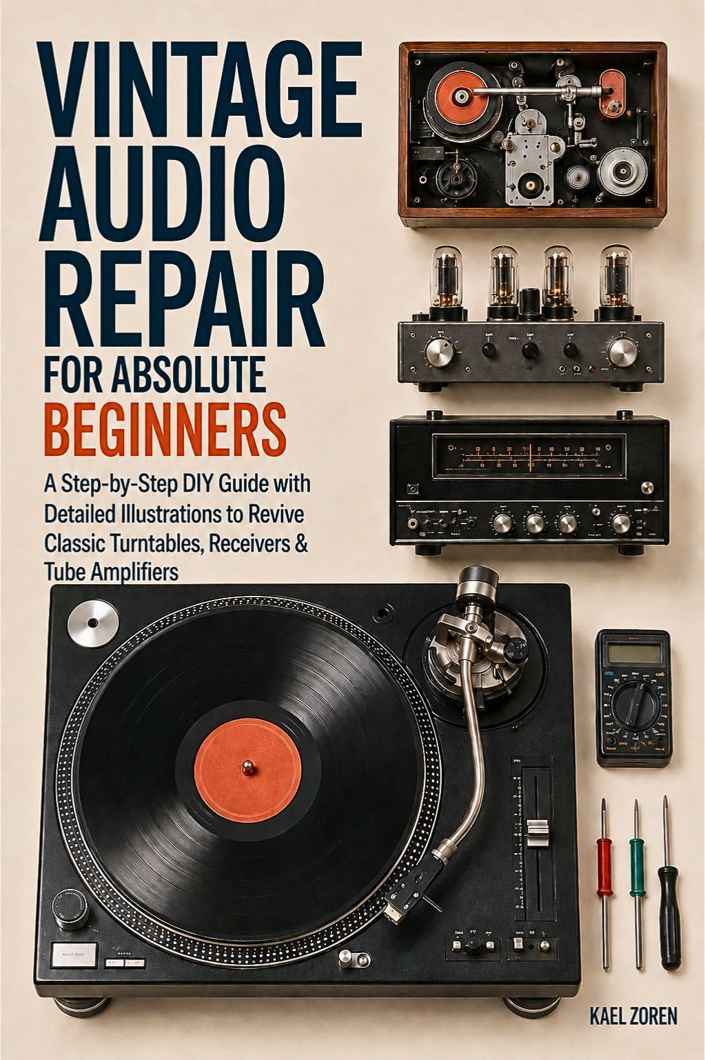 Vintage Audio Repair for Absolute Beginners: a Step-by-step Diy Guide With Detailed Illustrations to Revive Classic Turntables, Receivers & Tube Amplifiers