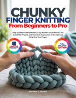 Chunky Finger Knitting From Beginners to Pro: Step-by-step Guide to Modern, Cozy Blankets, Plush Pillows, and Cute Other Projects and Hand-knit Accessories for Home Décor Using Only Your Fingers