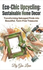 Eco-chic Upcycling: Sustainable Home Decor: Transforming Salvaged Finds Into Beautiful, Toxin-free Treasures