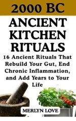 2000 Bc- Ancient Kitchen Rituals: 16 Ancient Rituals That Rebuild Your Gut, End Chronic Inflammation, and Add Years to Your Life