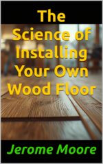 The Science of Installing Your Own Wood Floor Science of Everything Book